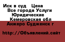 Иск в суд › Цена ­ 1 500 - Все города Услуги » Юридические   . Кемеровская обл.,Анжеро-Судженск г.